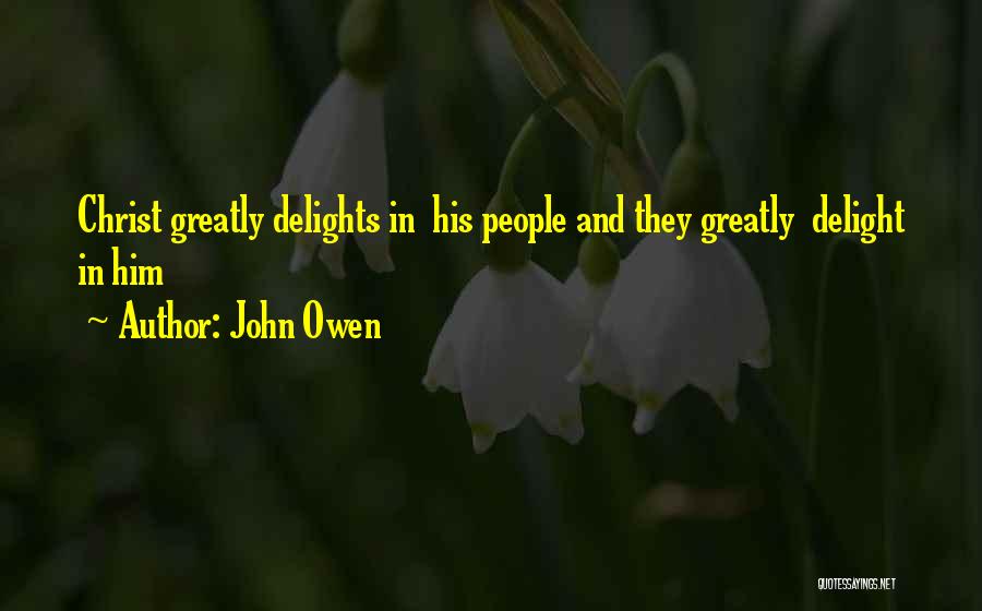 John Owen Quotes: Christ Greatly Delights In His People And They Greatly Delight In Him