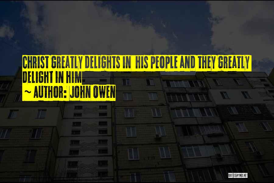 John Owen Quotes: Christ Greatly Delights In His People And They Greatly Delight In Him