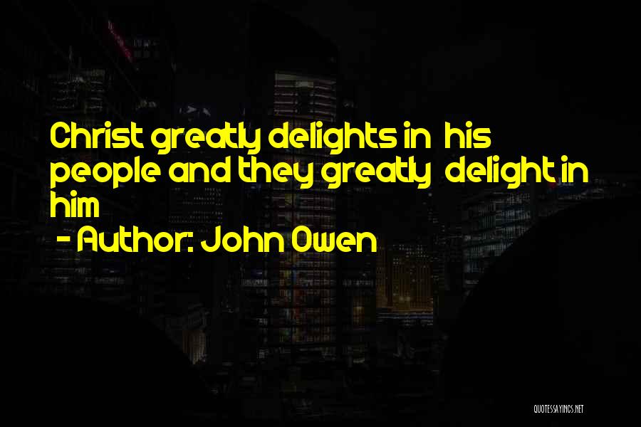 John Owen Quotes: Christ Greatly Delights In His People And They Greatly Delight In Him