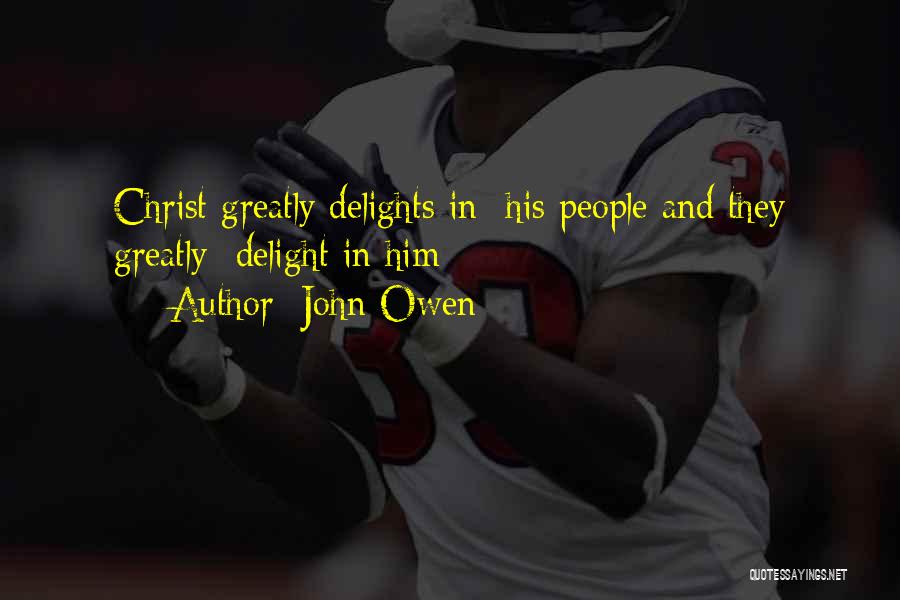 John Owen Quotes: Christ Greatly Delights In His People And They Greatly Delight In Him