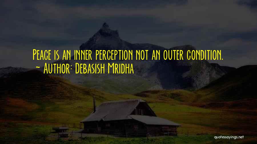 Debasish Mridha Quotes: Peace Is An Inner Perception Not An Outer Condition.