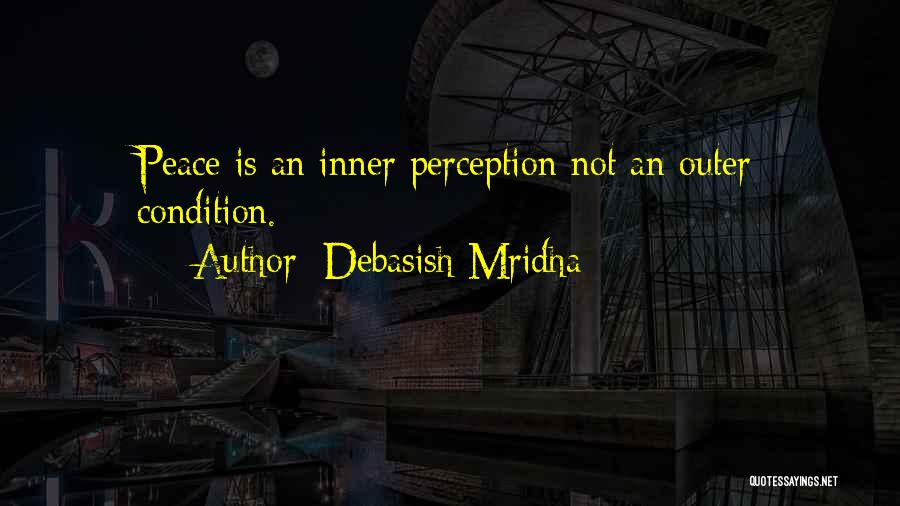 Debasish Mridha Quotes: Peace Is An Inner Perception Not An Outer Condition.