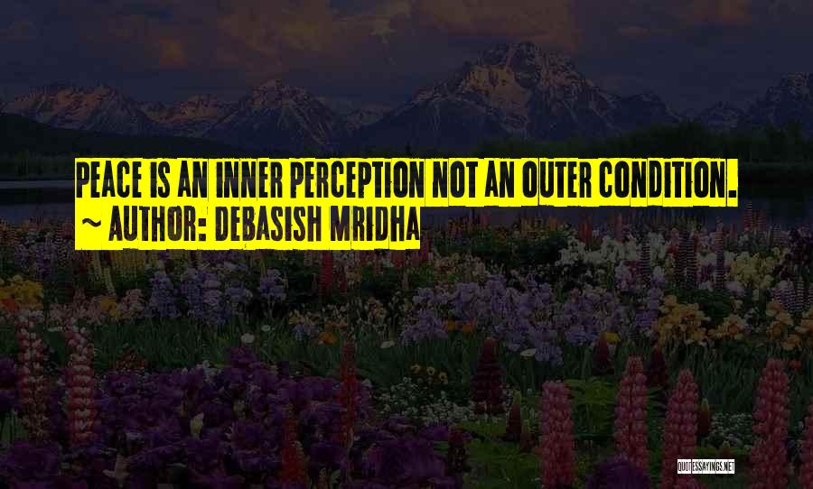 Debasish Mridha Quotes: Peace Is An Inner Perception Not An Outer Condition.