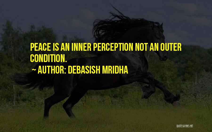 Debasish Mridha Quotes: Peace Is An Inner Perception Not An Outer Condition.
