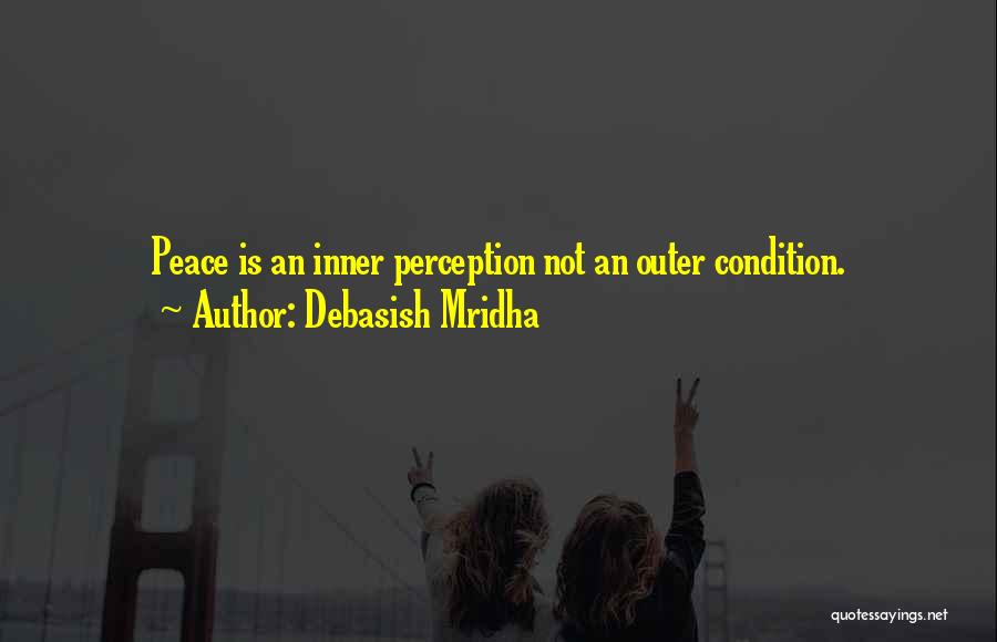 Debasish Mridha Quotes: Peace Is An Inner Perception Not An Outer Condition.