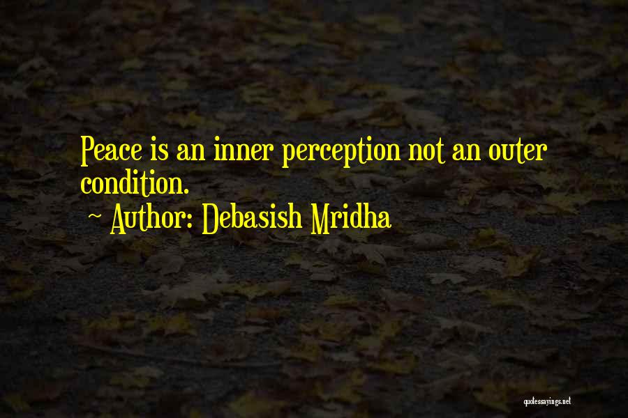Debasish Mridha Quotes: Peace Is An Inner Perception Not An Outer Condition.