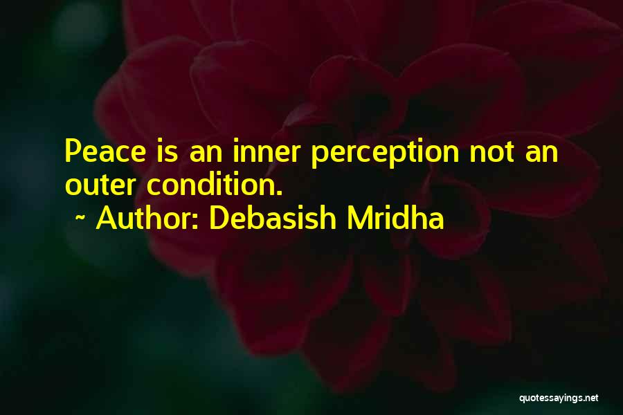 Debasish Mridha Quotes: Peace Is An Inner Perception Not An Outer Condition.