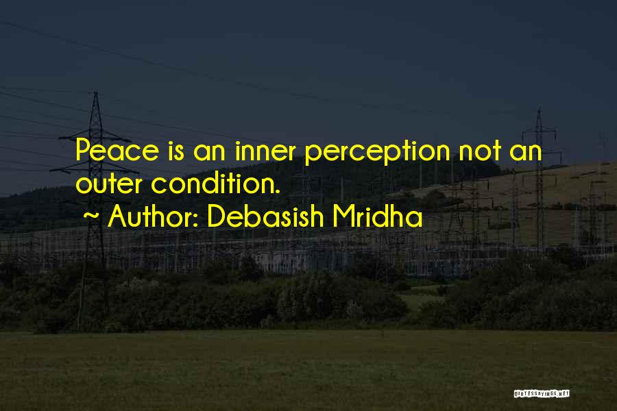 Debasish Mridha Quotes: Peace Is An Inner Perception Not An Outer Condition.
