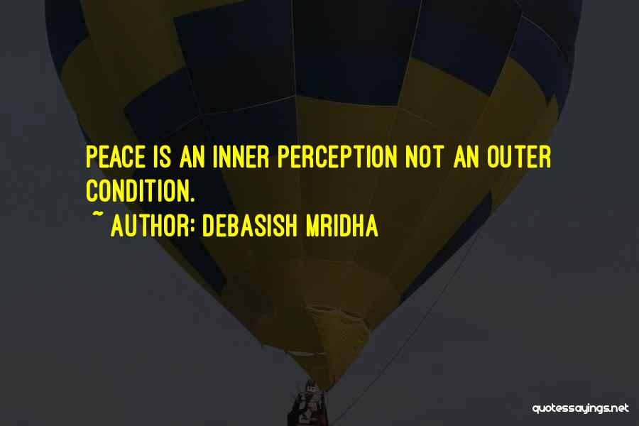 Debasish Mridha Quotes: Peace Is An Inner Perception Not An Outer Condition.