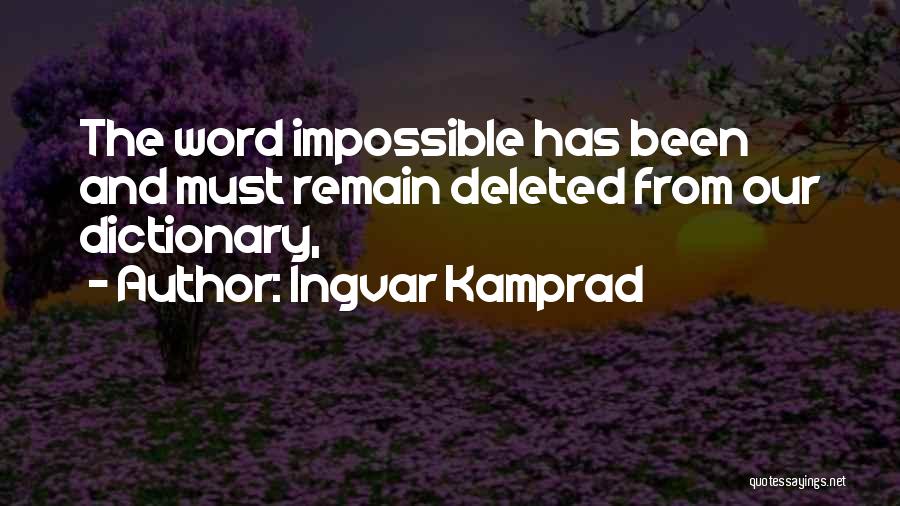 Ingvar Kamprad Quotes: The Word Impossible Has Been And Must Remain Deleted From Our Dictionary,