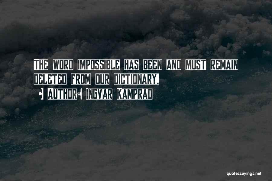 Ingvar Kamprad Quotes: The Word Impossible Has Been And Must Remain Deleted From Our Dictionary,