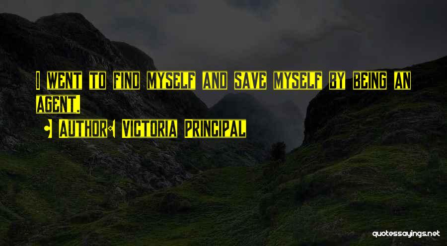 Victoria Principal Quotes: I Went To Find Myself And Save Myself By Being An Agent.