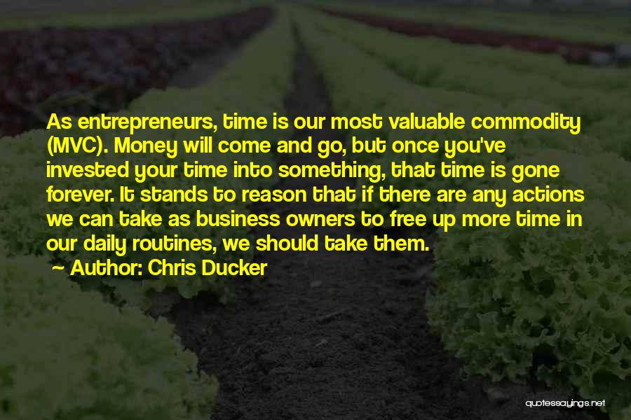 Chris Ducker Quotes: As Entrepreneurs, Time Is Our Most Valuable Commodity (mvc). Money Will Come And Go, But Once You've Invested Your Time