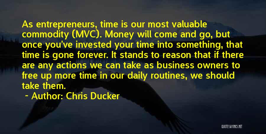 Chris Ducker Quotes: As Entrepreneurs, Time Is Our Most Valuable Commodity (mvc). Money Will Come And Go, But Once You've Invested Your Time