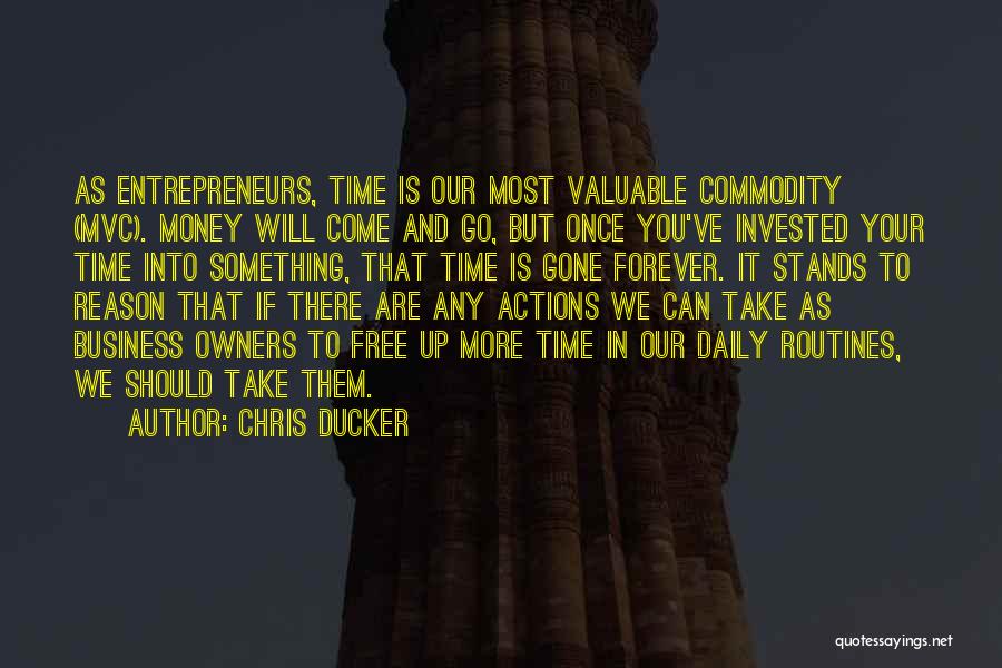 Chris Ducker Quotes: As Entrepreneurs, Time Is Our Most Valuable Commodity (mvc). Money Will Come And Go, But Once You've Invested Your Time