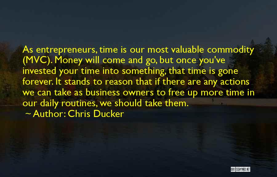 Chris Ducker Quotes: As Entrepreneurs, Time Is Our Most Valuable Commodity (mvc). Money Will Come And Go, But Once You've Invested Your Time