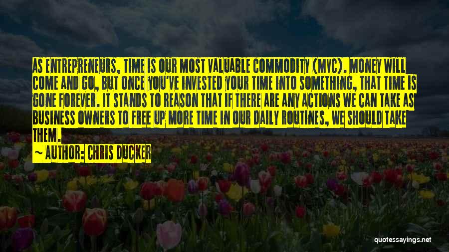 Chris Ducker Quotes: As Entrepreneurs, Time Is Our Most Valuable Commodity (mvc). Money Will Come And Go, But Once You've Invested Your Time