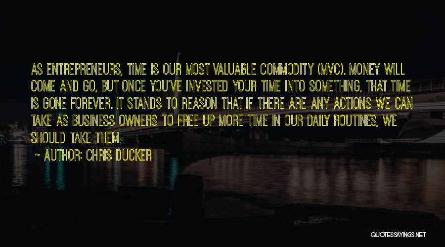 Chris Ducker Quotes: As Entrepreneurs, Time Is Our Most Valuable Commodity (mvc). Money Will Come And Go, But Once You've Invested Your Time
