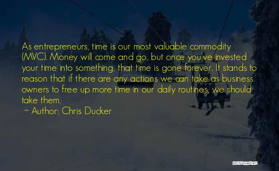 Chris Ducker Quotes: As Entrepreneurs, Time Is Our Most Valuable Commodity (mvc). Money Will Come And Go, But Once You've Invested Your Time