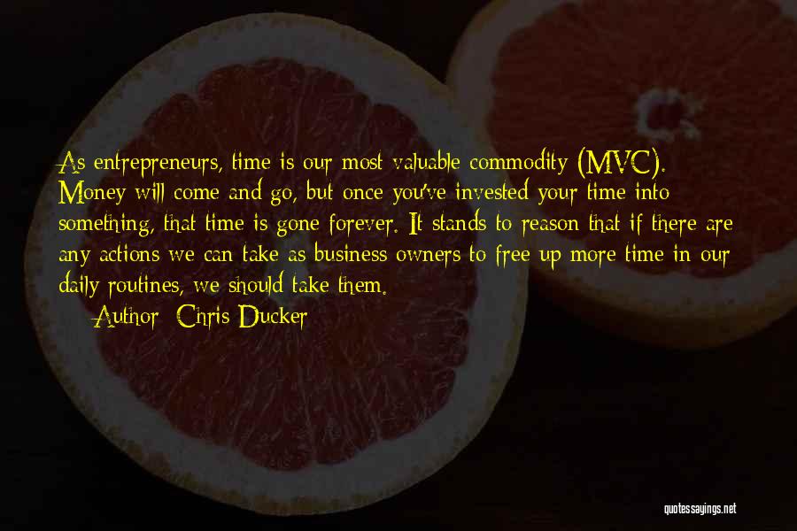 Chris Ducker Quotes: As Entrepreneurs, Time Is Our Most Valuable Commodity (mvc). Money Will Come And Go, But Once You've Invested Your Time