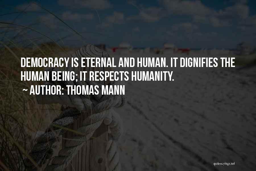 Thomas Mann Quotes: Democracy Is Eternal And Human. It Dignifies The Human Being; It Respects Humanity.