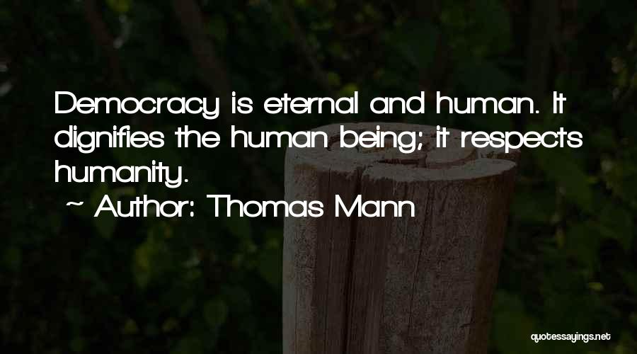 Thomas Mann Quotes: Democracy Is Eternal And Human. It Dignifies The Human Being; It Respects Humanity.