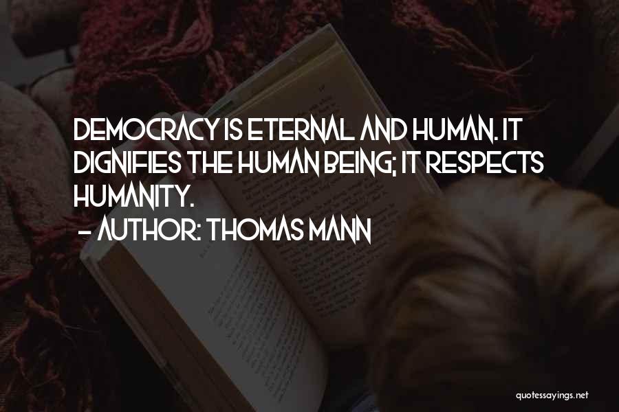 Thomas Mann Quotes: Democracy Is Eternal And Human. It Dignifies The Human Being; It Respects Humanity.