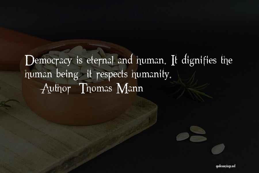 Thomas Mann Quotes: Democracy Is Eternal And Human. It Dignifies The Human Being; It Respects Humanity.