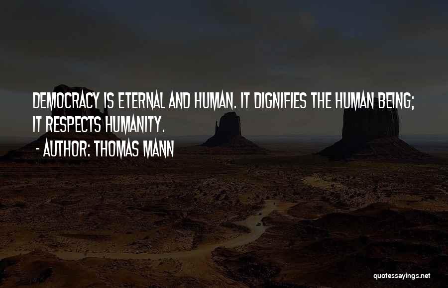 Thomas Mann Quotes: Democracy Is Eternal And Human. It Dignifies The Human Being; It Respects Humanity.