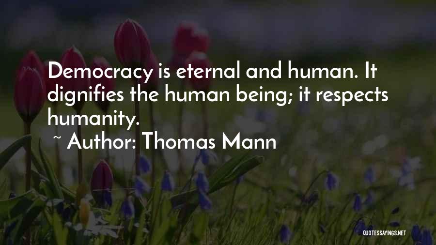 Thomas Mann Quotes: Democracy Is Eternal And Human. It Dignifies The Human Being; It Respects Humanity.
