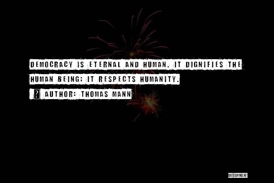Thomas Mann Quotes: Democracy Is Eternal And Human. It Dignifies The Human Being; It Respects Humanity.