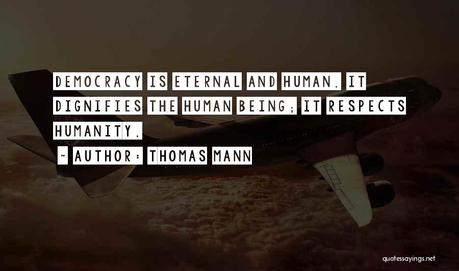 Thomas Mann Quotes: Democracy Is Eternal And Human. It Dignifies The Human Being; It Respects Humanity.