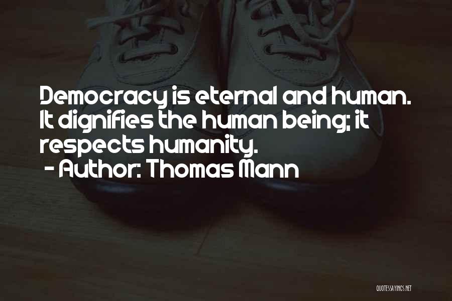 Thomas Mann Quotes: Democracy Is Eternal And Human. It Dignifies The Human Being; It Respects Humanity.