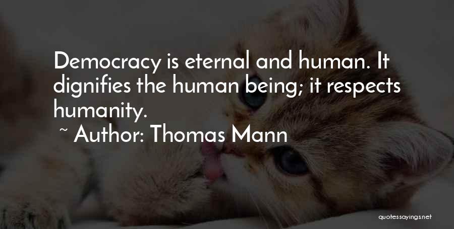 Thomas Mann Quotes: Democracy Is Eternal And Human. It Dignifies The Human Being; It Respects Humanity.