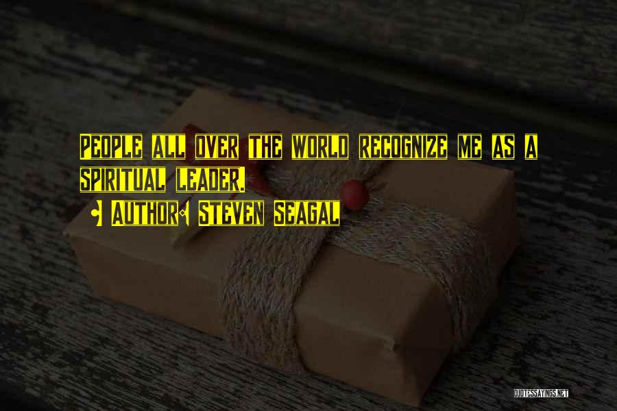 Steven Seagal Quotes: People All Over The World Recognize Me As A Spiritual Leader.