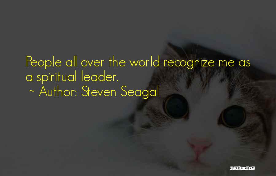 Steven Seagal Quotes: People All Over The World Recognize Me As A Spiritual Leader.