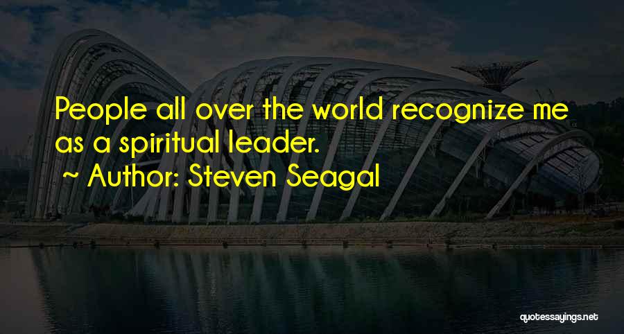 Steven Seagal Quotes: People All Over The World Recognize Me As A Spiritual Leader.