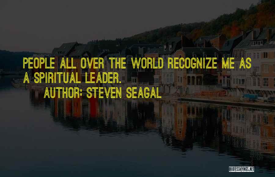 Steven Seagal Quotes: People All Over The World Recognize Me As A Spiritual Leader.