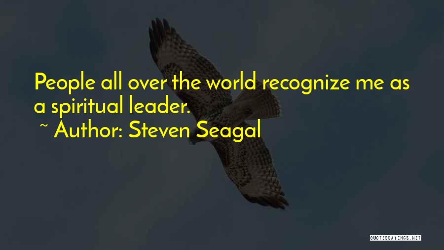 Steven Seagal Quotes: People All Over The World Recognize Me As A Spiritual Leader.