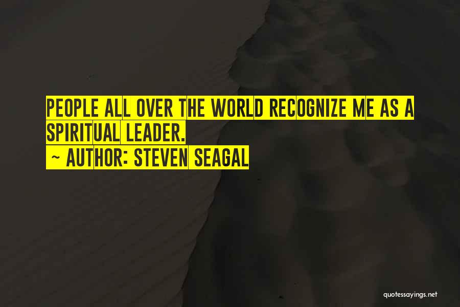 Steven Seagal Quotes: People All Over The World Recognize Me As A Spiritual Leader.