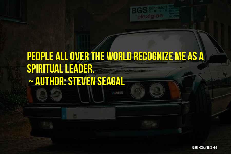 Steven Seagal Quotes: People All Over The World Recognize Me As A Spiritual Leader.