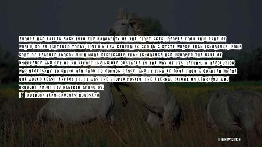 Jean-Jacques Rousseau Quotes: Europe Had Fallen Back Into The Barbarity Of The First Ages. People From This Part Of World, So Enlightened Today,