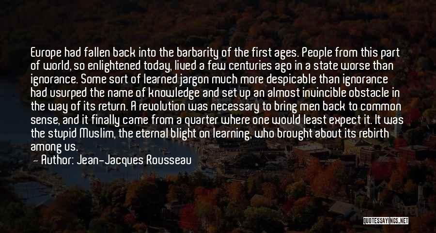 Jean-Jacques Rousseau Quotes: Europe Had Fallen Back Into The Barbarity Of The First Ages. People From This Part Of World, So Enlightened Today,