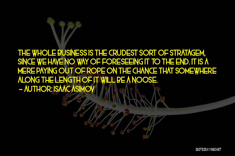 Isaac Asimov Quotes: The Whole Business Is The Crudest Sort Of Stratagem, Since We Have No Way Of Foreseeing It To The End.