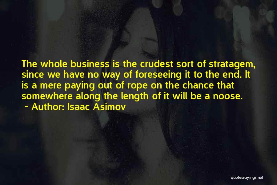 Isaac Asimov Quotes: The Whole Business Is The Crudest Sort Of Stratagem, Since We Have No Way Of Foreseeing It To The End.