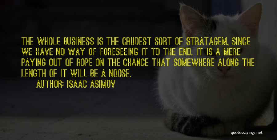 Isaac Asimov Quotes: The Whole Business Is The Crudest Sort Of Stratagem, Since We Have No Way Of Foreseeing It To The End.