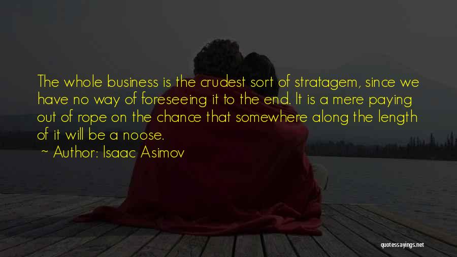 Isaac Asimov Quotes: The Whole Business Is The Crudest Sort Of Stratagem, Since We Have No Way Of Foreseeing It To The End.