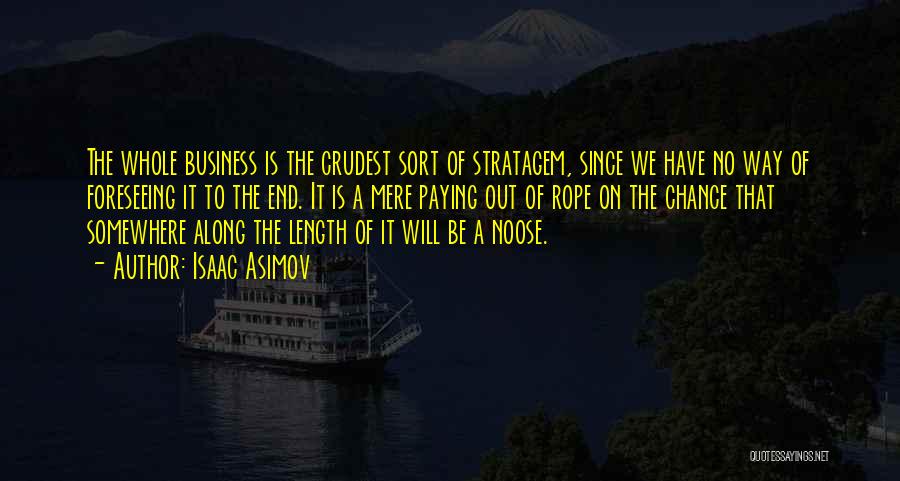 Isaac Asimov Quotes: The Whole Business Is The Crudest Sort Of Stratagem, Since We Have No Way Of Foreseeing It To The End.