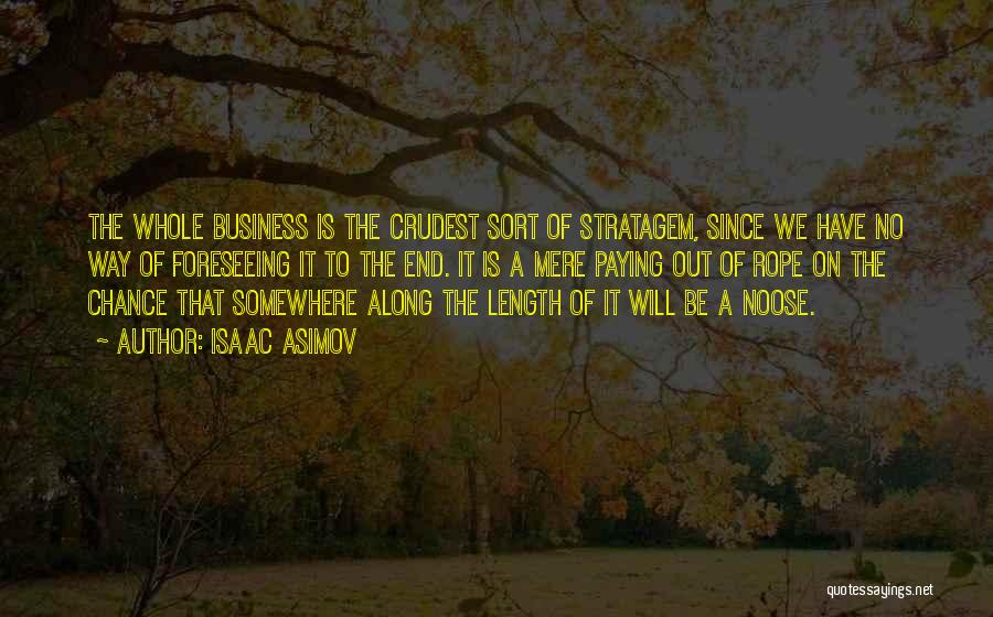 Isaac Asimov Quotes: The Whole Business Is The Crudest Sort Of Stratagem, Since We Have No Way Of Foreseeing It To The End.