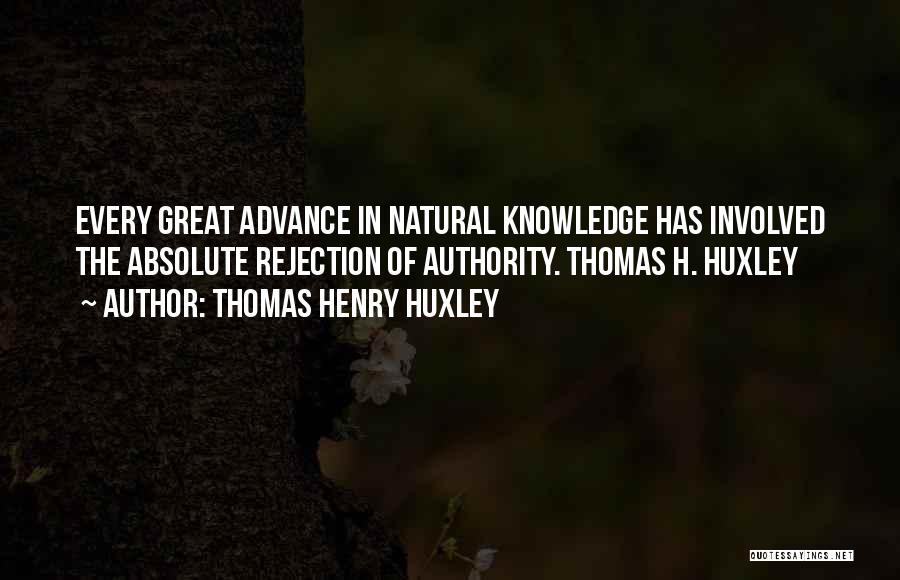 Thomas Henry Huxley Quotes: Every Great Advance In Natural Knowledge Has Involved The Absolute Rejection Of Authority. Thomas H. Huxley